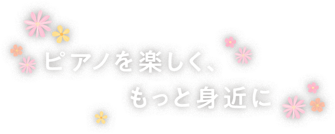 ピアノを楽しく、もっと身近に